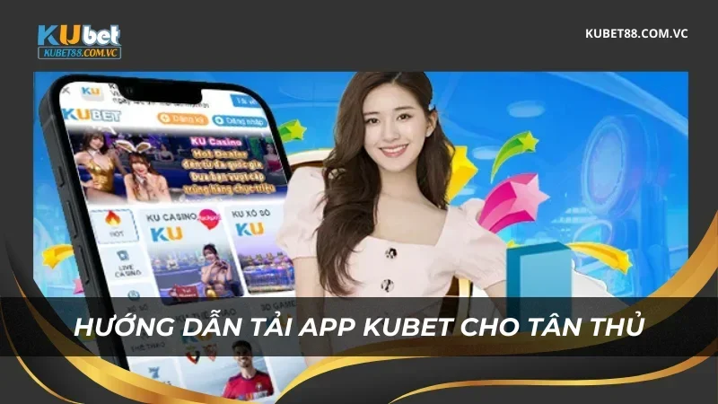 Hướng dẫn tải app Kubet cho tân thủ